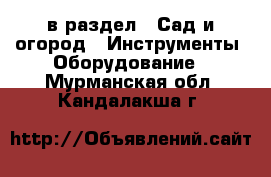  в раздел : Сад и огород » Инструменты. Оборудование . Мурманская обл.,Кандалакша г.